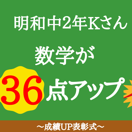 明和中　２年　Kさん　　入塾２ケ月で　数学３６点アップ　５科目　８１点アップ