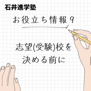 お役立ち情報 ⑨【志望(受験)校を決める前に】